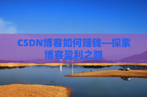 CSDN博客如何赚钱—探索博客盈利之路