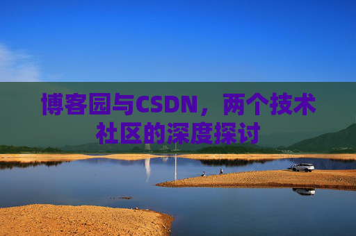 博客园与CSDN，两个技术社区的深度探讨